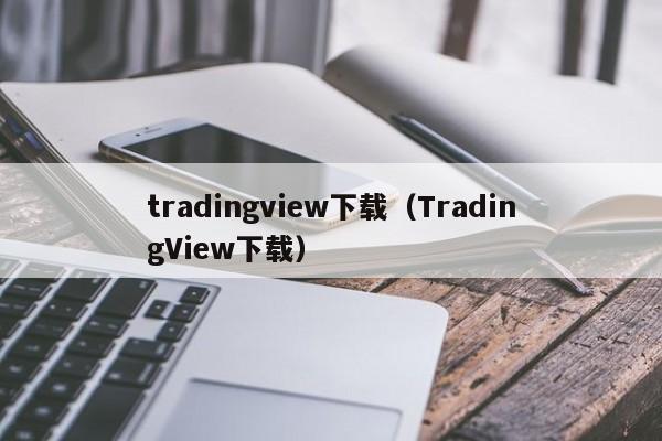 tradingview下载（TradingView下载）