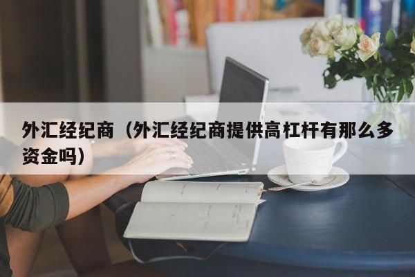外汇经纪商（外汇经纪商提供高杠杆有那么多资金吗）