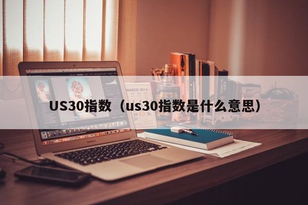 US30指数（us30指数是什么意思）