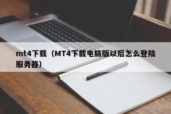 mt4下载（MT4下载电脑版以后怎么登陆服务器）