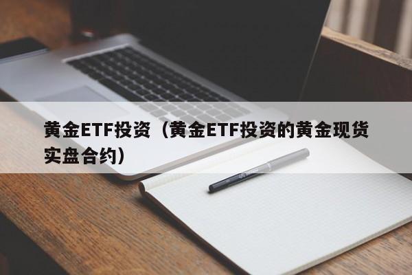 黄金ETF投资（黄金ETF投资的黄金现货实盘合约）