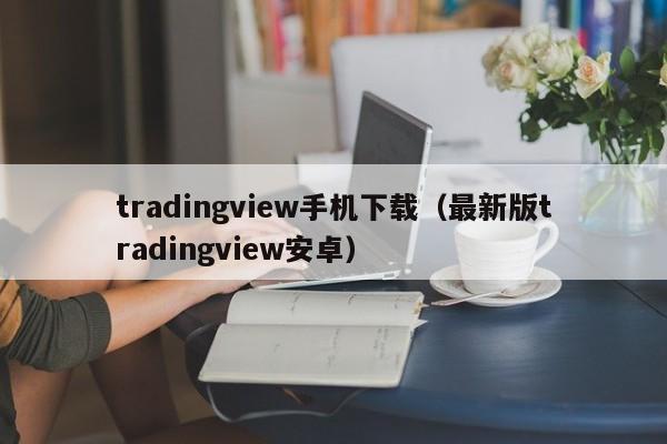 tradingview手机下载（最新版tradingview安卓）
