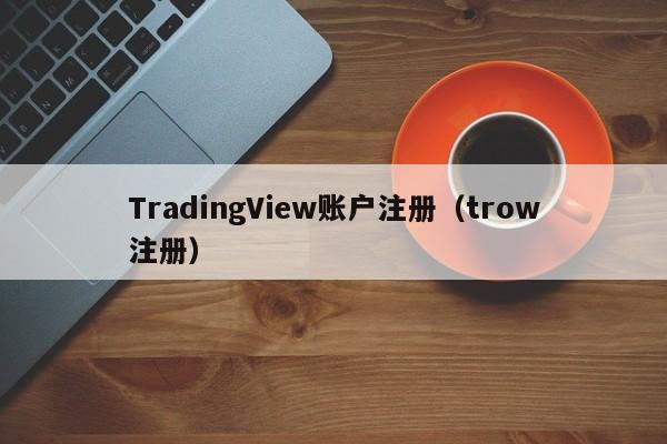 TradingView账户注册（trow注册）