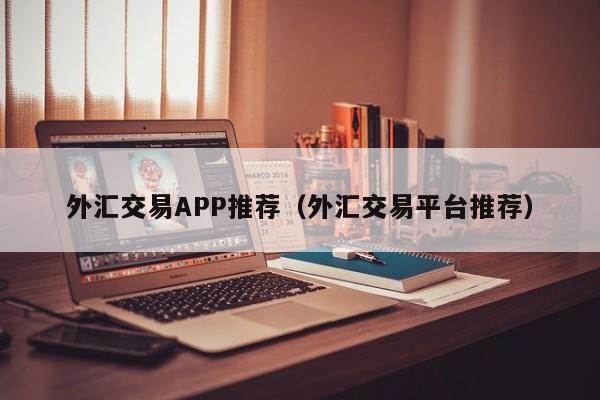 外汇交易APP推荐（外汇交易平台推荐）