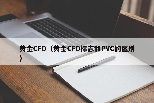 黄金CFD（黄金CFD标志和PVC的区别）