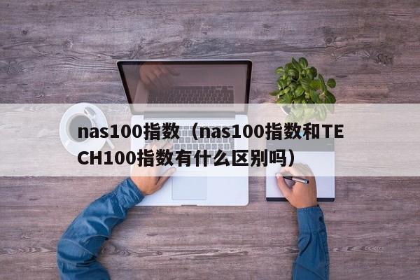 nas100指数（nas100指数和TECH100指数有什么区别吗）