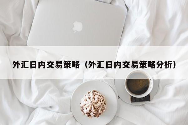 外汇日内交易策略（外汇日内交易策略分析）