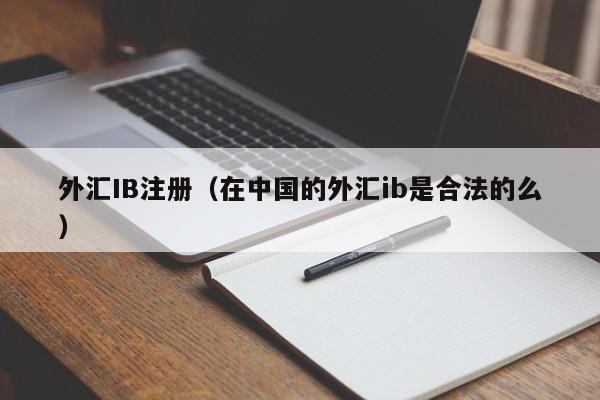 外汇IB注册（在中国的外汇ib是合法的么）