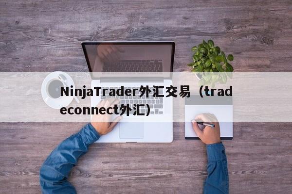 NinjaTrader外汇交易（tradeconnect外汇）