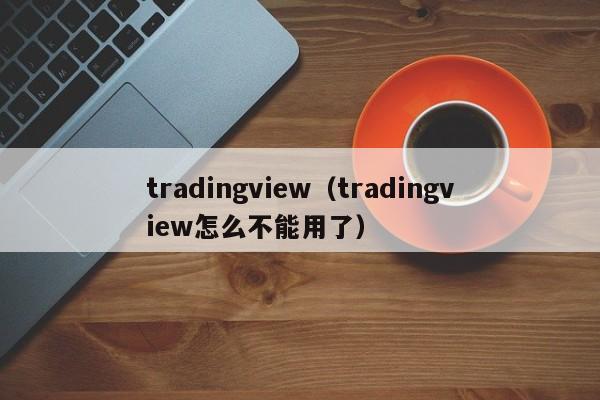tradingview（tradingview怎么不能用了）