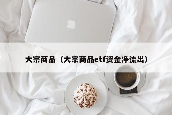 大宗商品（大宗商品etf资金净流出）