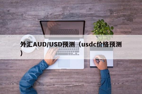 外汇AUD/USD预测（usdc价格预测）