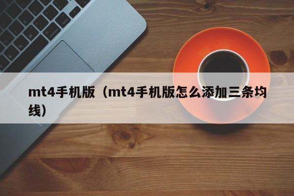 mt4手机版（mt4手机版怎么添加三条均线）
