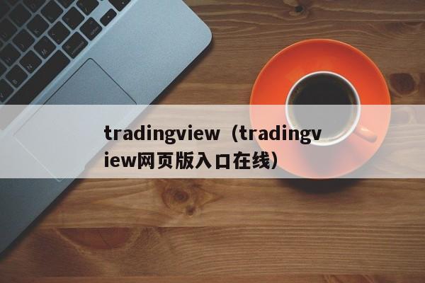 tradingview（tradingview网页版入口在线）