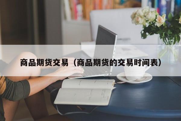 商品期货交易（商品期货的交易时间表）