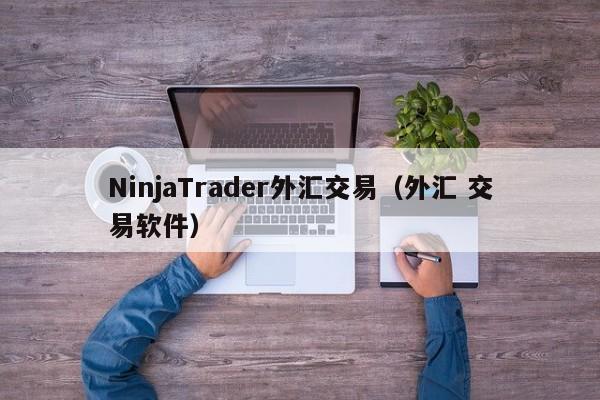 NinjaTrader外汇交易（外汇 交易软件）