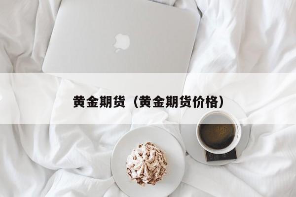 黄金期货（黄金期货价格）