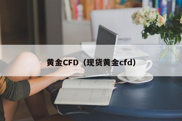 黄金CFD（现货黄金cfd）