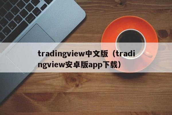 tradingview中文版（tradingview安卓版app下载）