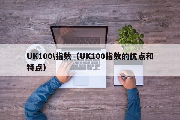 UK100\指数（UK100指数的优点和特点）